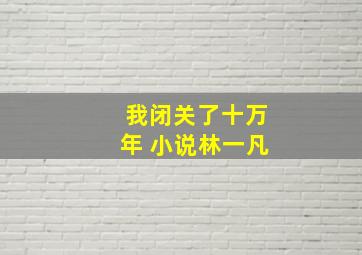 我闭关了十万年 小说林一凡